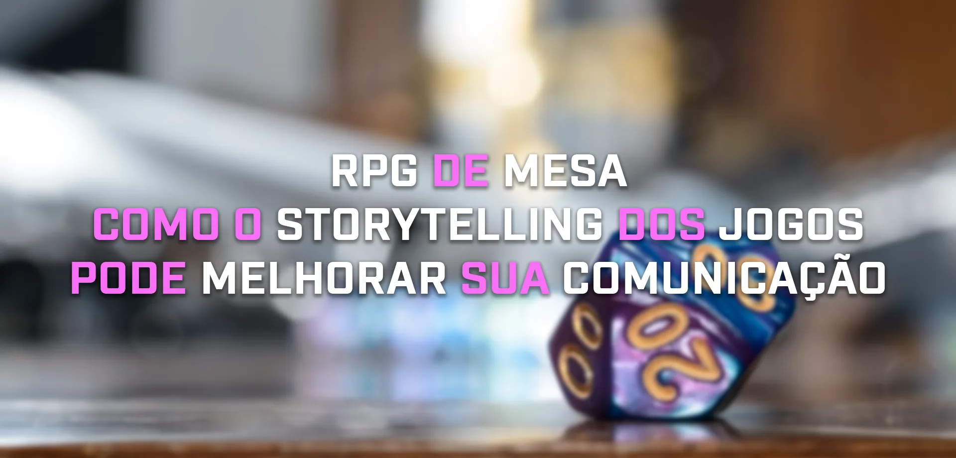 Um dado de RPG de mesa em cima de uma mesa e o título à frente: RPG de Mesa: Como o Storytelling dos jogos pode melhorar sua comunicação.