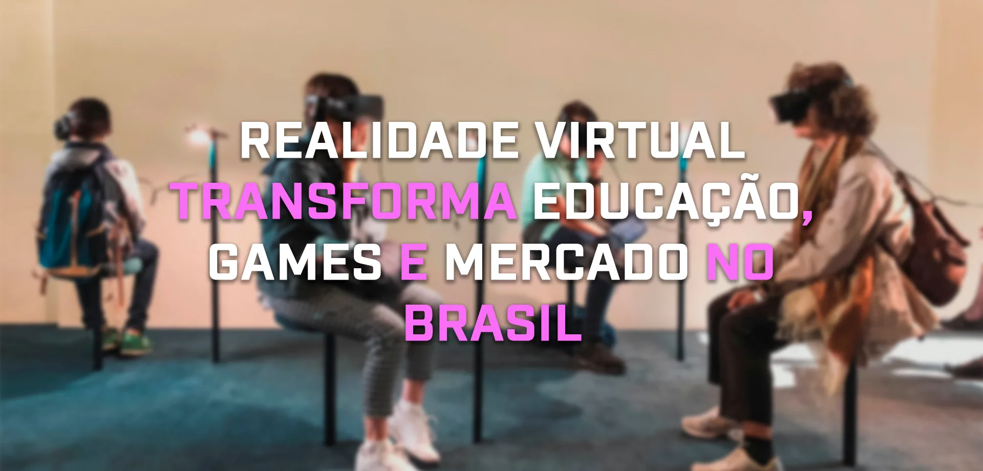 Pessoas utilizando VR em museu em foto borrada ao fundo e as palavras à frente: Realidade Virtual transforma educação, games e mercado no Brasil.