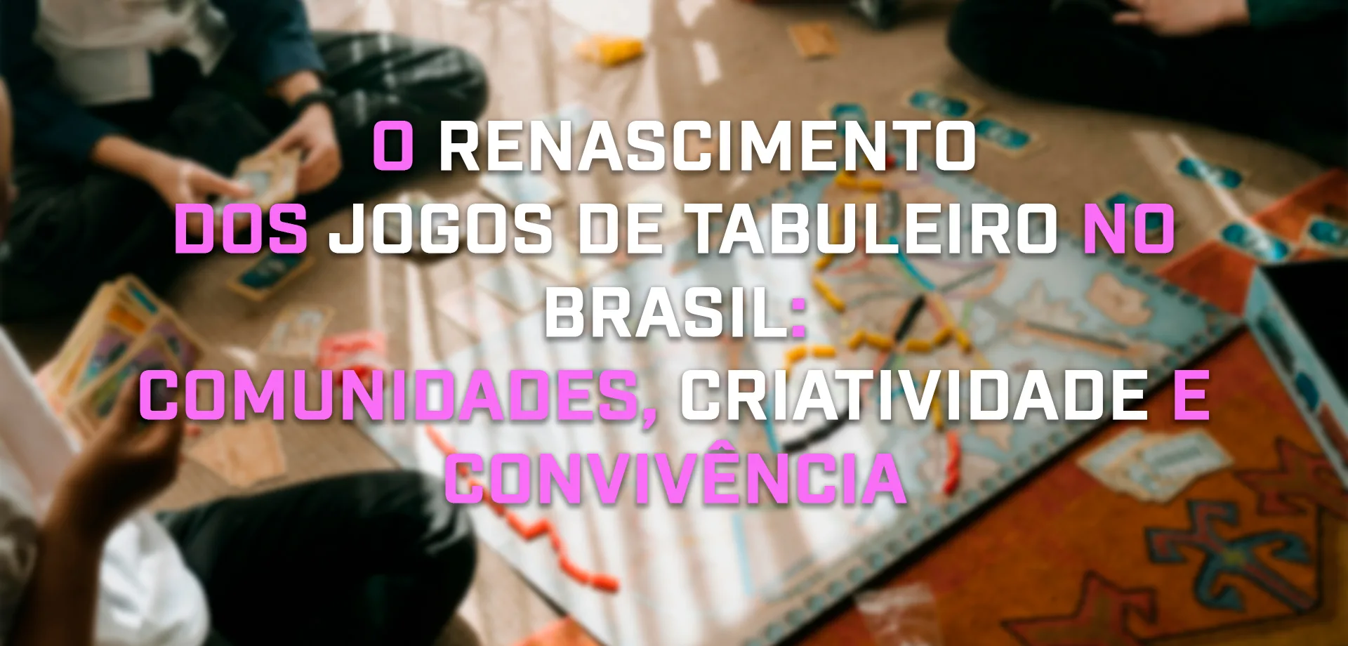 Foto de fundo com pessoas jogando um Boardgame moderno na matéria sobre "O Renascimento dos jogos de tabuleiro no Brasil: Comunidades, Criatividade e Convivência".