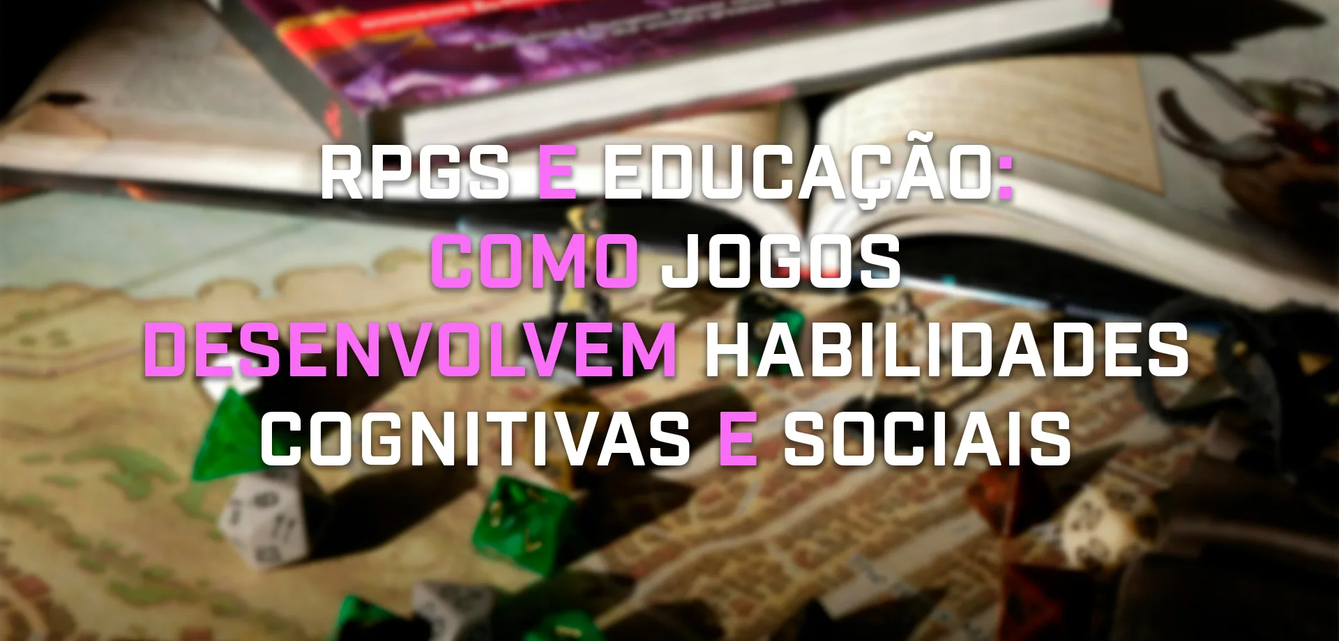 Imagem com livros, miniaturas e dados de RPG e a frase: RPGs e educação: como jogos desenvolvem habilidades cognitivas e sociais.
