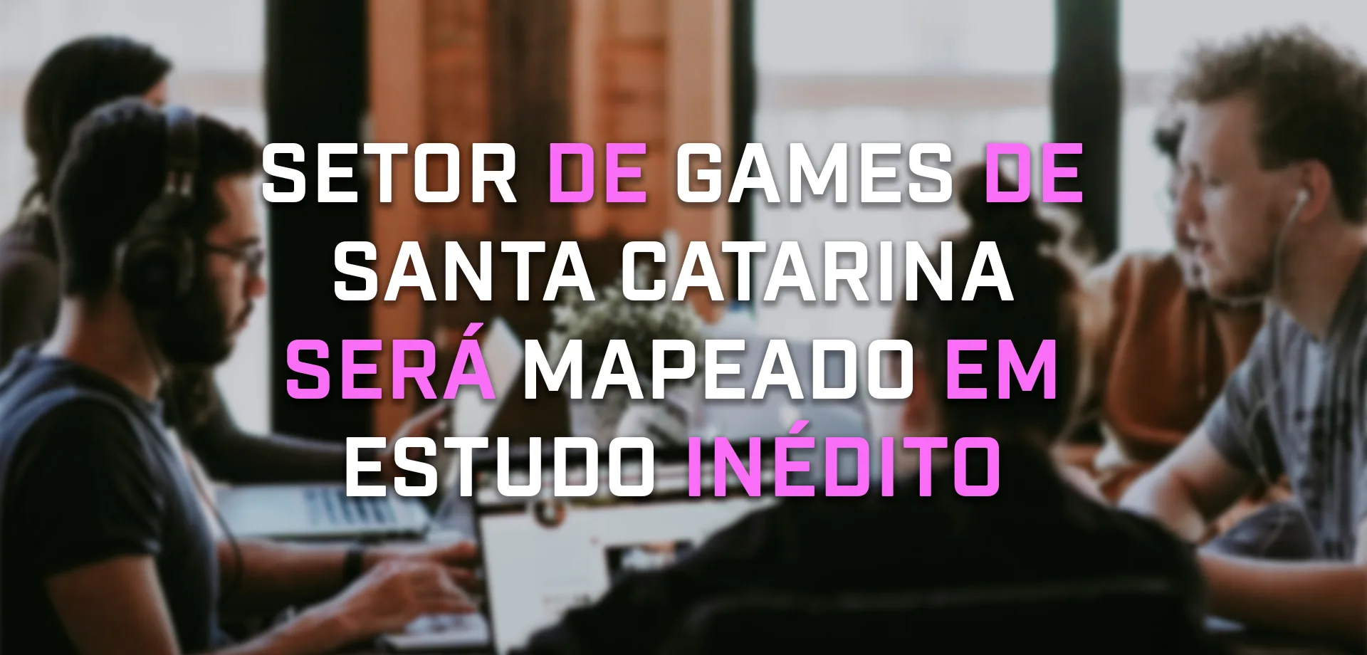 Imagem com pessoas numa reunião com computadores em uma mesa e a frase: Setor de games de Santa Catarina será mapeado em estudo inédito