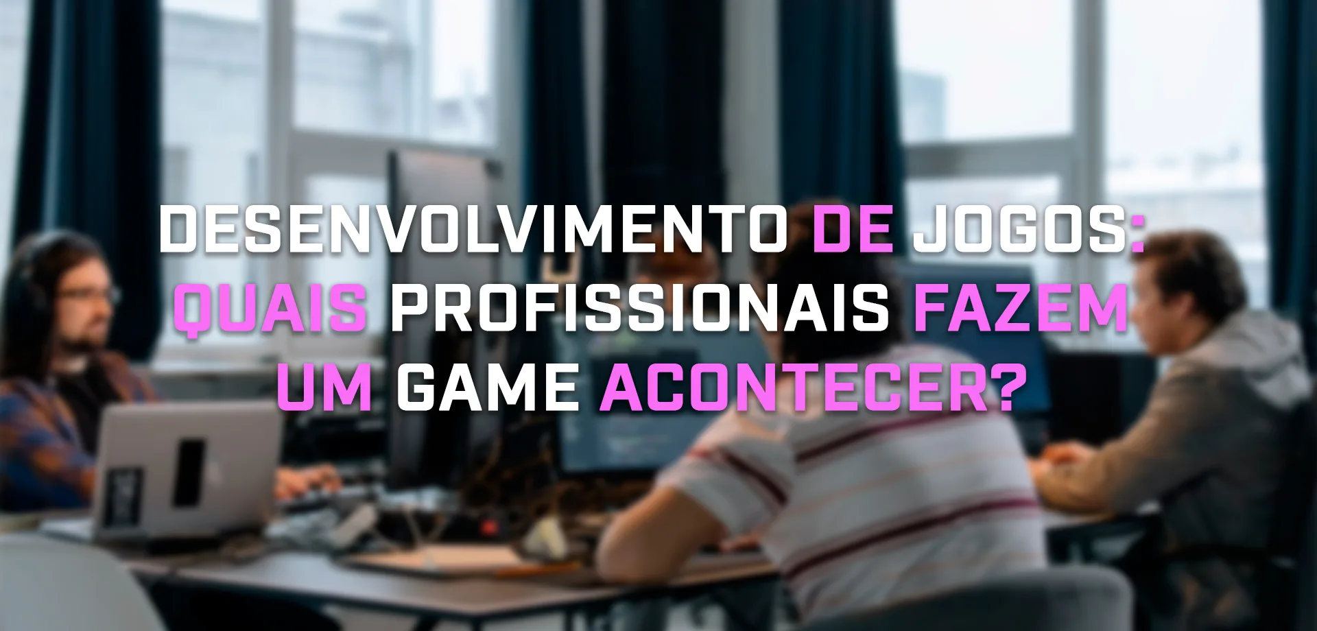 Representação de equipe multidisciplinar trabalhando no desenvolvimento de jogos em um estúdio de games com o título "Desenvolvimento de jogos: quais profissionais fazem um game acontecer?"