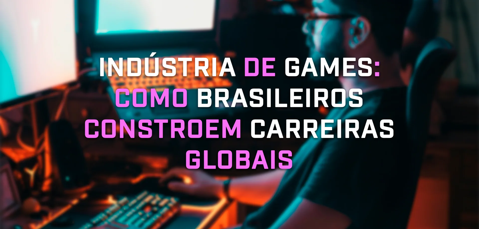 Foto desfocada com homem mexendo em pc com vários monitores e a frase "Indústria de Games: como brasileiros constroem carreiras globais".