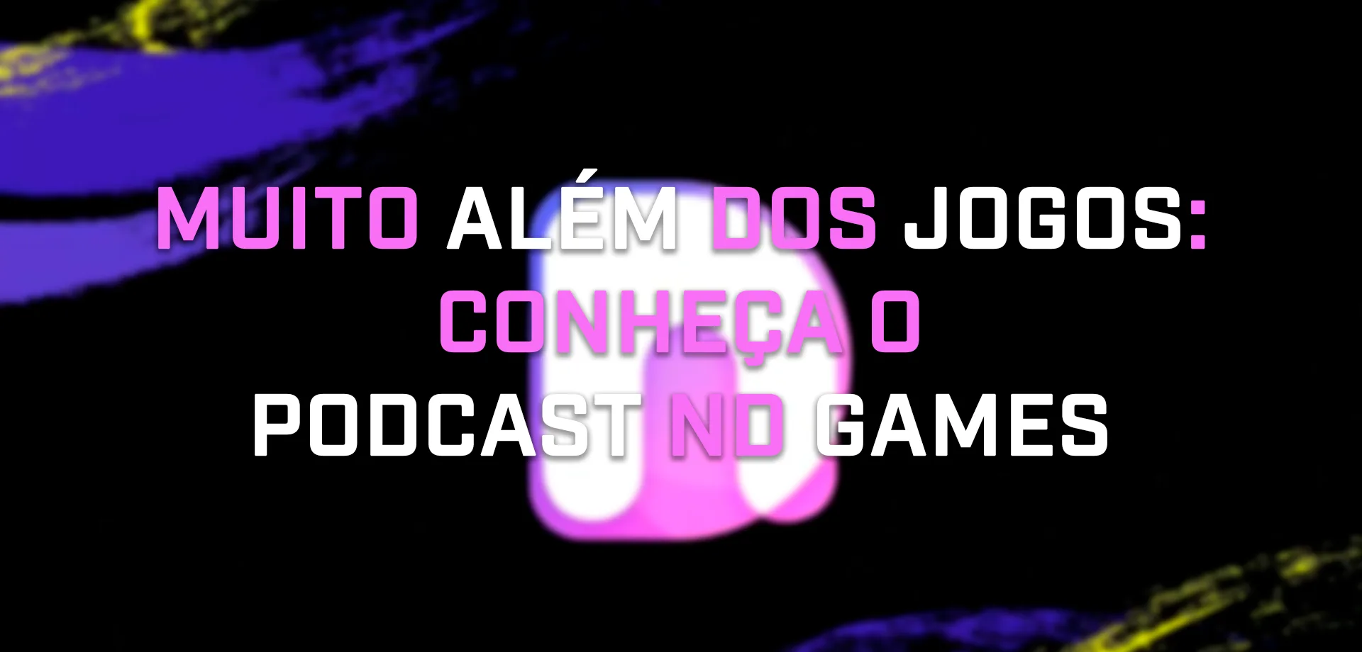 Fundo com a logo da ND Games desfocado e à frente a frase: Muito Além dos Jogos: Conheça o Podcast ND Games.